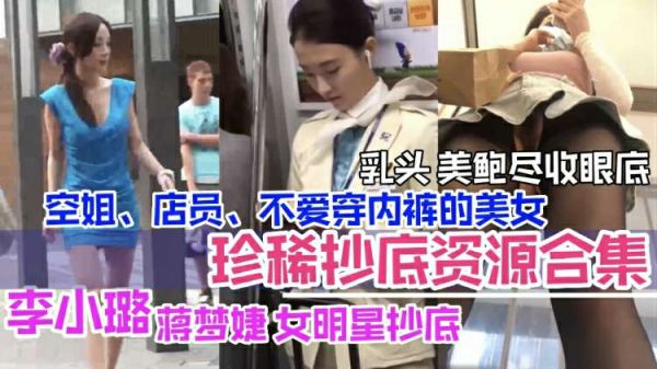 [抄底合集]李小璐领衔！女明星与素人空姐店员大尺度露出，美乳嫩鲍一览无余！