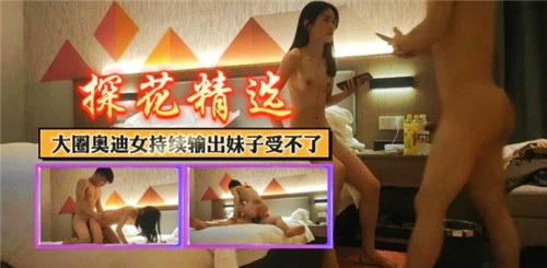 大圈奥迪女持续高潮输出，妹子爽到受不了