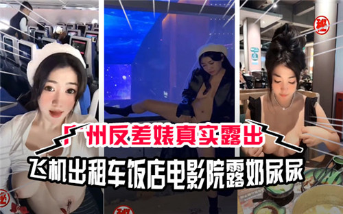 广州极品反差婊多场景露出实录！飞机出租车饭店电影院大胆露奶当众尿尿