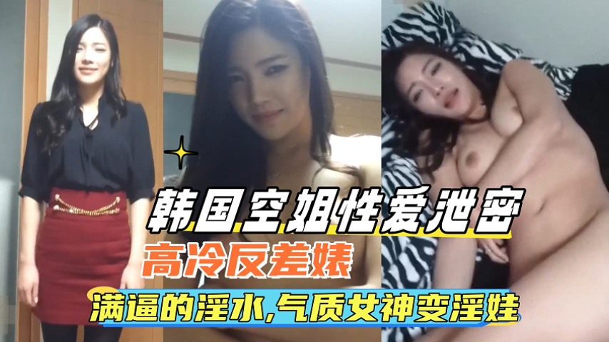 韩国极品空姐性爱泄密：骚穴淫水狂喷，清纯女神沦陷淫娃被爆操