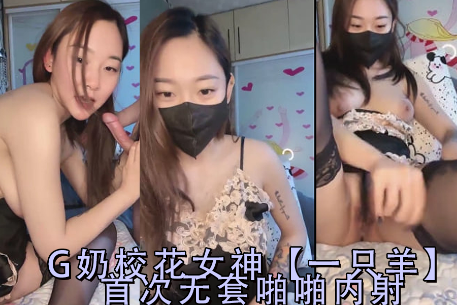 一只羊G奶校花女神初无套解禁！激烈中出内射第2弹！