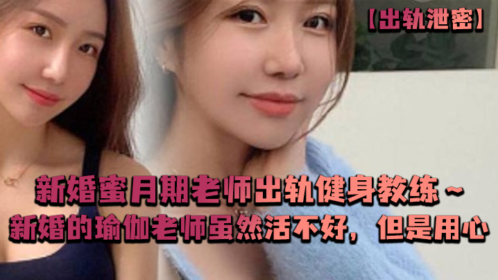 新婚人妻瑜伽老师出轨健身教练 蜜月期偷情被狂干到内射