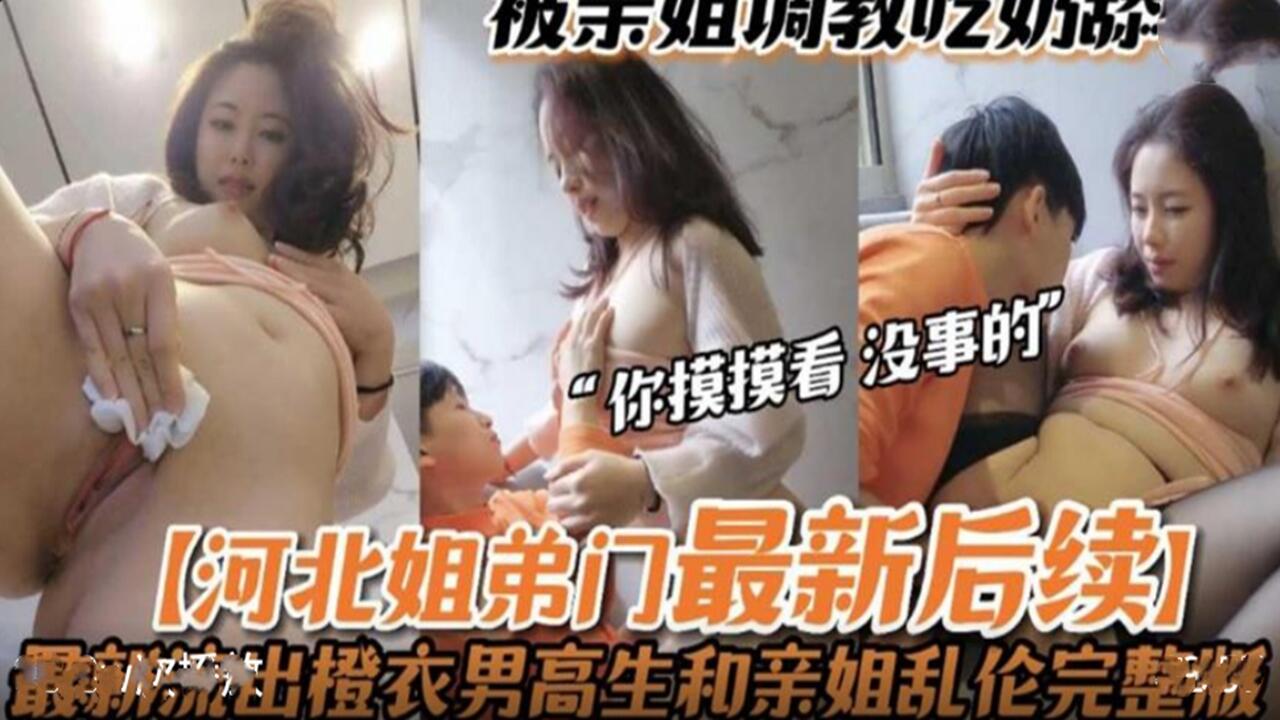 河北姐弟禁忌调教实录 亲姐亲手调教无套内射 近亲相奸最新流出