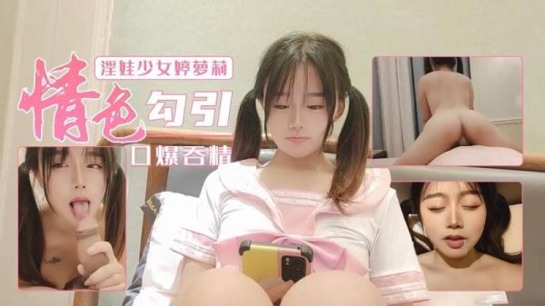 婷萝莉化身淫荡少女，深喉口爆吞精大满足