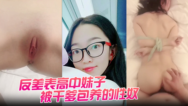 清纯高中妹沦为干爹性奴！嫩穴被狂操猛肏，骚浪配合度满分淫叫连连