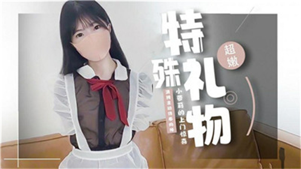 绝嫩萝莉的上门惊喜，这份特殊礼物让你欲火焚身