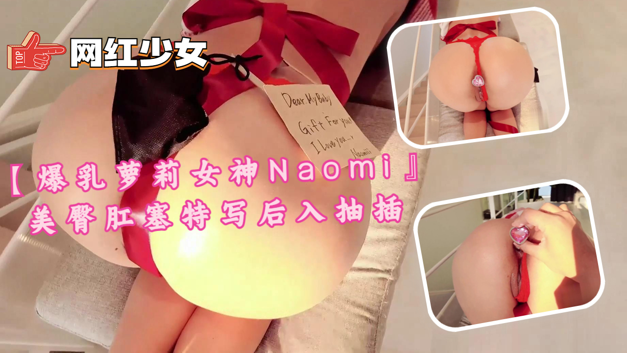 爆乳萝莉女神Naomi 极品美臀肛塞特写 后入狂干猛操到抽搐