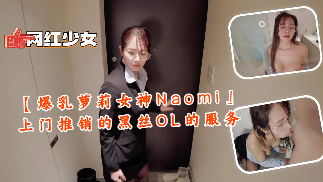 爆乳萝莉女神Naomi 黑丝OL上门推销特殊服务 巨乳夹枪骚穴任操