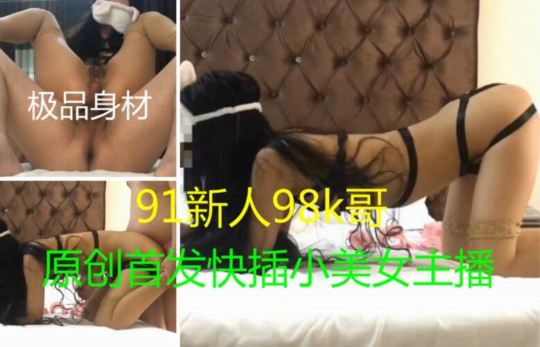 91新人98k哥原創大片第一期快插小美女主播