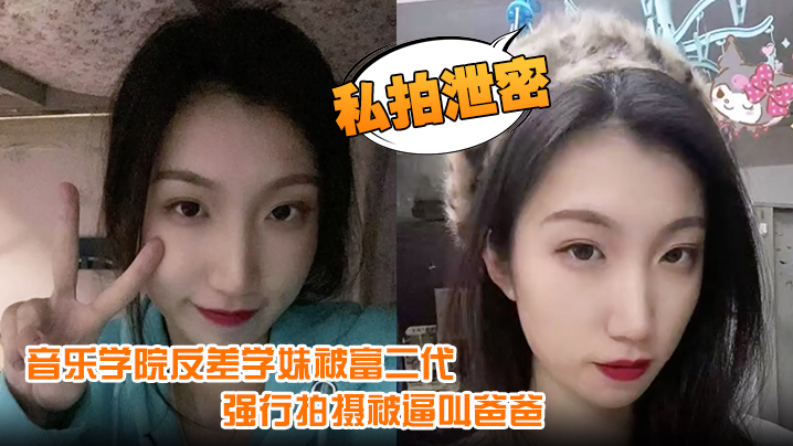 反差学妹被富二代狂操内射 音乐学院强拍逼叫爸爸一脸娇羞