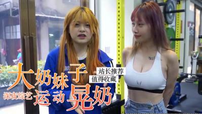 爆乳女神健身中！巨乳狂摇湿身诱惑 乳浪四溅の激震体验