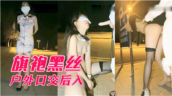 旗袍黑丝美女户外激情口交后入，骚浪双重刺激！