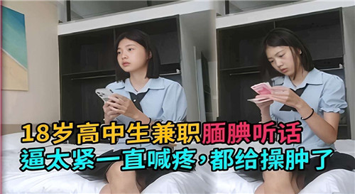 18岁高中生偷偷兼职 腼腆听话嫩穴紧夹喊疼 被狂顶到红肿高潮迭起