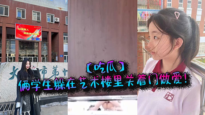 学妹与学长在艺术楼偷情，关上门狂干到高潮
